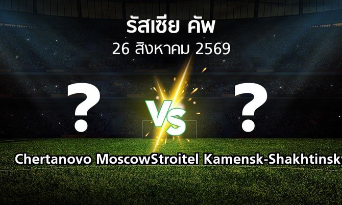 โปรแกรมบอล : Chertanovo Moscow vs Stroitel Kamensk-Shakhtinsky (รัสเซีย-คัพ 2026-2027)