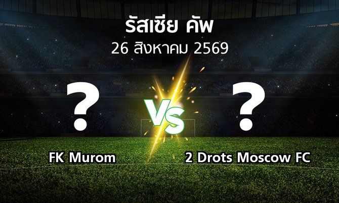 โปรแกรมบอล : FK Murom vs 2 Drots Moscow FC (รัสเซีย-คัพ 2026-2027)