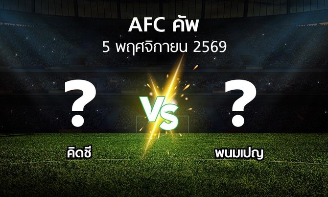 โปรแกรมบอล : คิดชี vs พนมเปญ (เอเอฟซีคัพ 2026-2027)