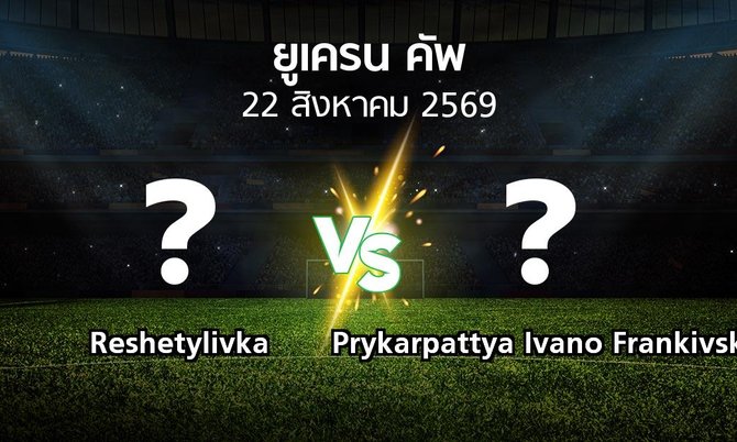 โปรแกรมบอล : Reshetylivka vs Prykarpattya Ivano Frankivsk (ยูเครน-คัพ 2026-2027)