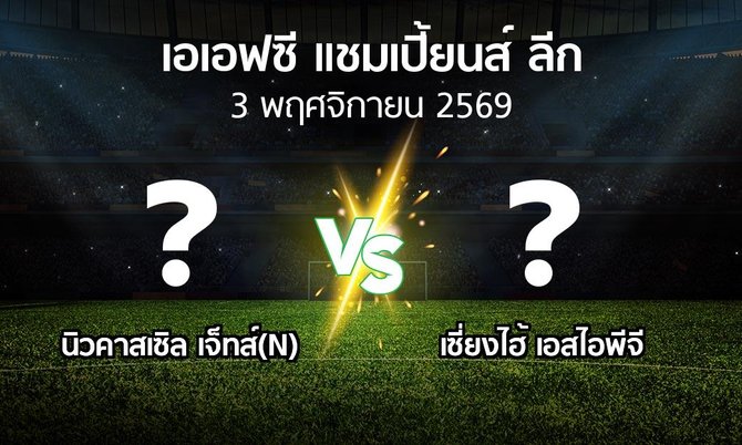 โปรแกรมบอล : นิวคาสเซิล เจ็ทส์(N) vs เซี่ยงไฮ้ เอสไอพีจี (เอเอฟซีแชมเปี้ยนส์ลีก 2026-2027)