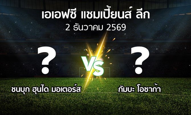 โปรแกรมบอล : ชนบุก ฮุนได มอเตอร์ส vs กัมบะ โอซาก้า (เอเอฟซีแชมเปี้ยนส์ลีก 2026-2027)