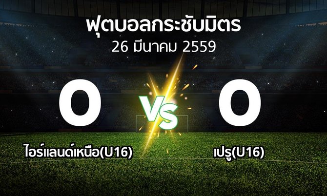 รายงานการแข่งขัน : ไอร์แลนด์เหนือ(U16) vs เปรู(U16) (ฟุตบอลกระชับมิตร)