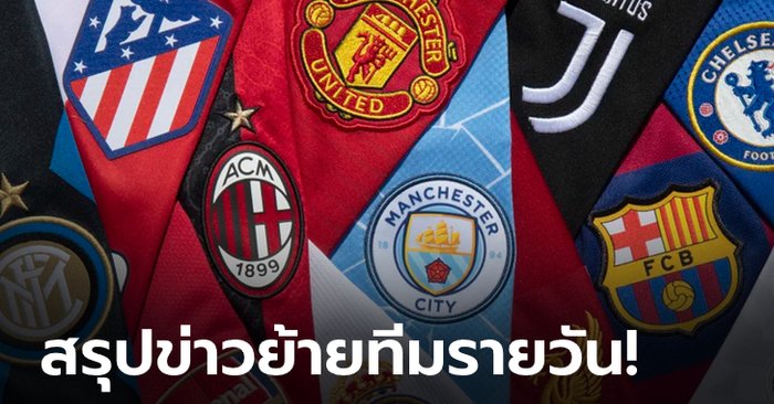 สรุปข่าวล่าสุด ในตลาดซื้อขายนักเตะ 5 ลีกใหญ่ยุโรป ประจำวันที่ 16 มิถุนายน