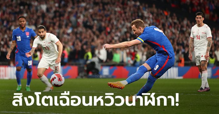 “เคน” ซัดโทษ! อังกฤษ ยิงแซง สวิตเซอร์แลนด์ 2-1 อุ่นเครื่องทีมชาติ