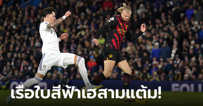 “ฮาลันด์” สร้างสถิติใหม่! แมนฯ ซิตี้ บุกทุบ ลีดส์ 3-1 ตามจ่าฝูง 5 แต้ม