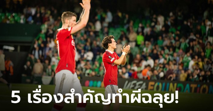 5 ประเด็นหลังเกม ปีศาจแดง ทุบ เบติส ตีตั๋วสู่รอบ 8 ทีมสุดท้าย ศึก ยูโรปาลีก