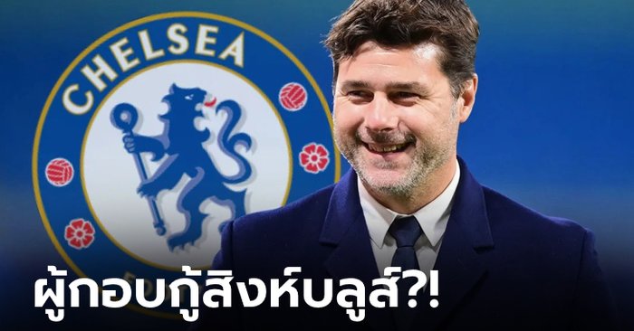 เหตุผลที่ "เมาริซิโอ โปเช็ตติโน" คือคนที่เหมาะสมกับตำแหน่งกุนซือ เชลซี – [OPINION]