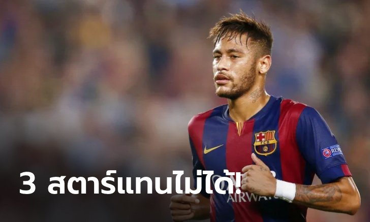 3 สตาร์ผู้ล้มเหลวกับการเป็นตัวแทน "เนย์มาร์" ที่ บาร์เซโลนา