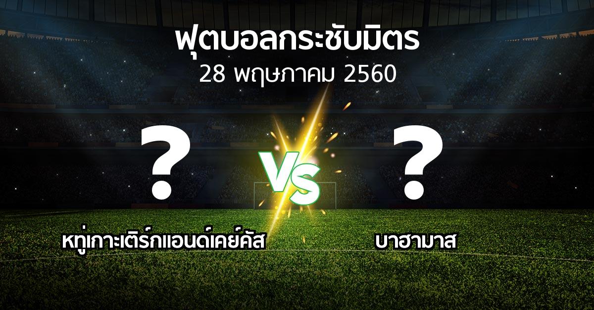 โปรแกรมบอล : หทู่เกาะเติร์กแอนด์เคย์คัส vs บาฮามาส (ฟุตบอลกระชับมิตร)