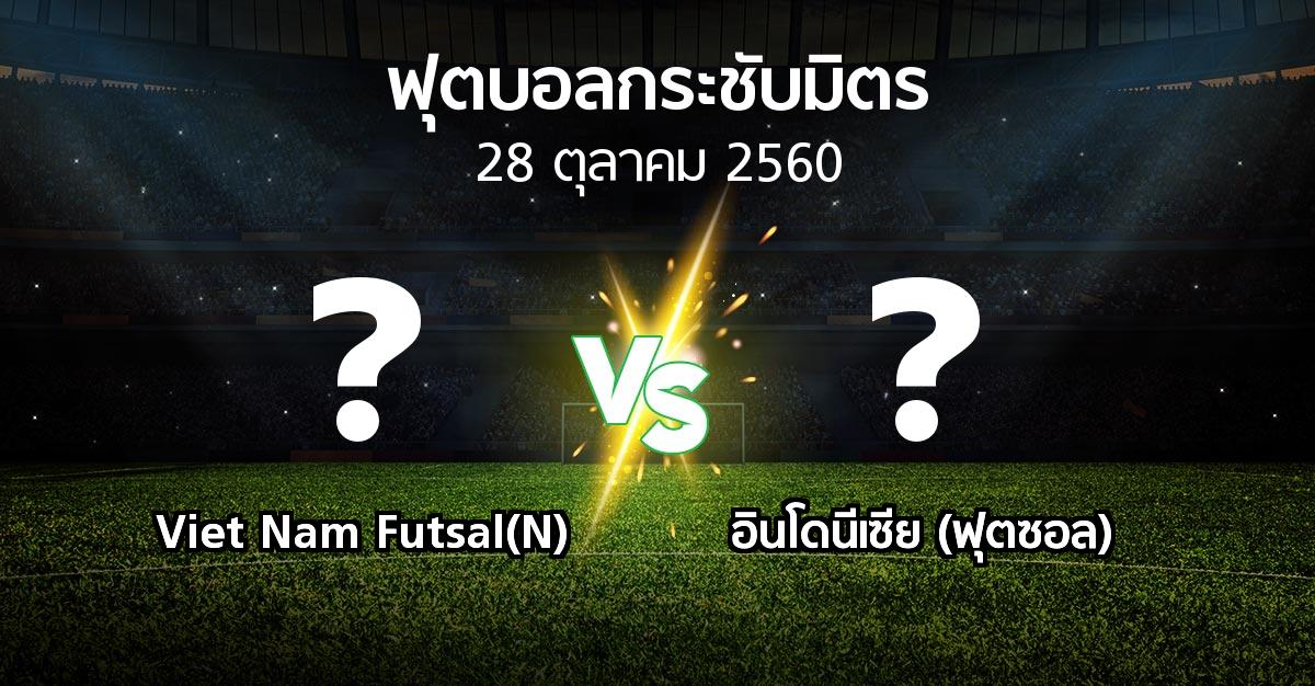 โปรแกรมบอล : Viet Nam Futsal(N) vs อินโดนีเซีย (ฟุตซอล) (ฟุตบอลกระชับมิตร)