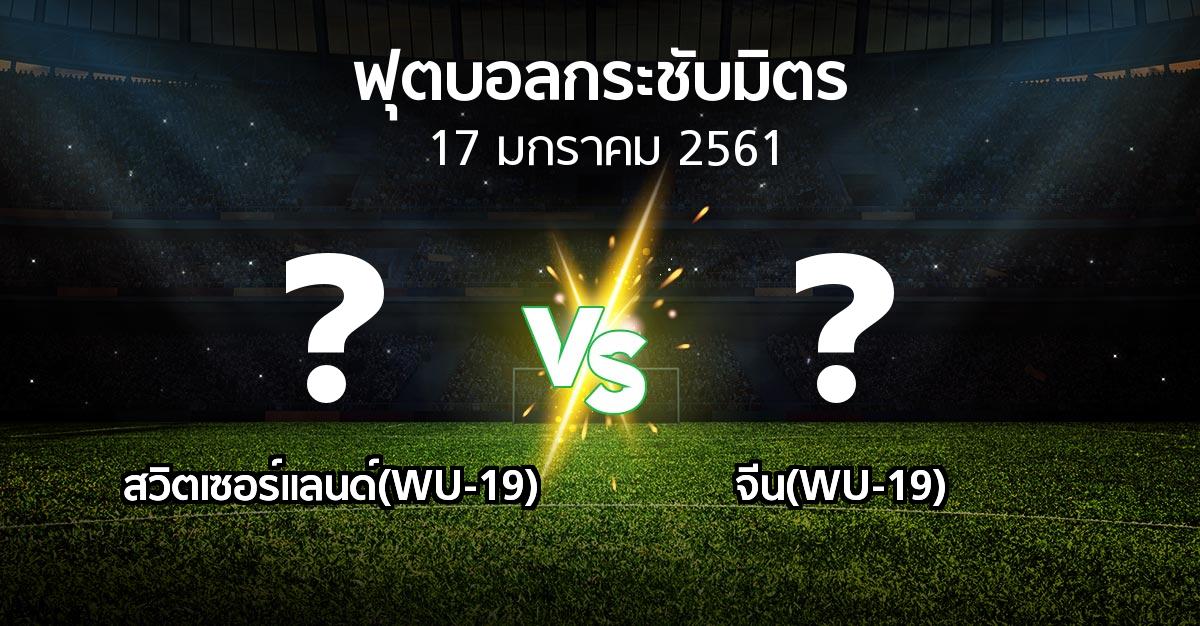 โปรแกรมบอล : สวิตเซอร์แลนด์(WU-19) vs จีน(WU-19) (ฟุตบอลกระชับมิตร)