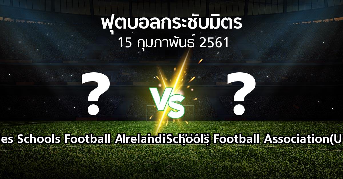 โปรแกรมบอล : Wales Schools Football Association(U18) vs Ireland Schools Football Association(U18) (ฟ