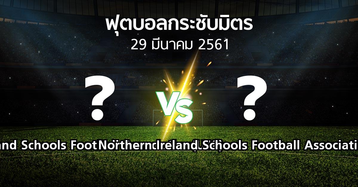 โปรแกรมบอล : Ireland Schools Football Association(U18) vs Northern Ireland Schools Football Associat