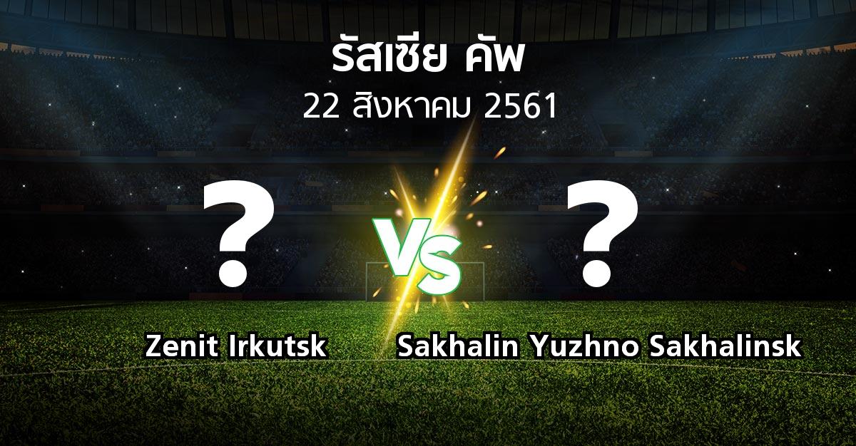โปรแกรมบอล : Zenit Irkutsk vs Sakhalin Yuzhno Sakhalinsk (รัสเซีย-คัพ 2018-2019)