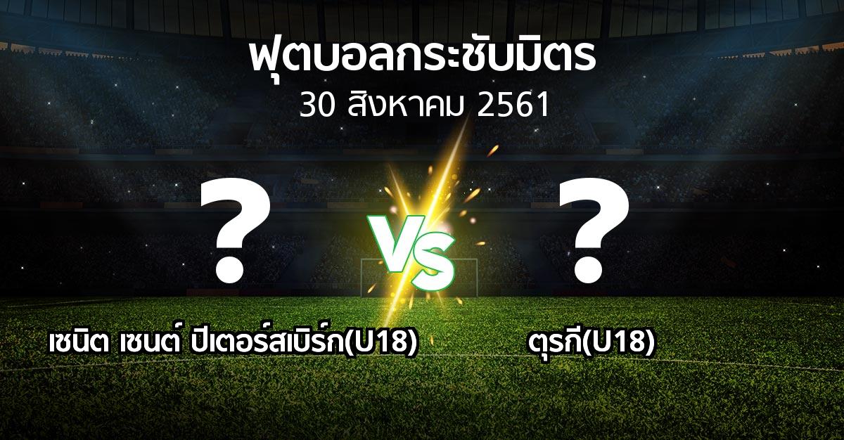 โปรแกรมบอล : เซนิต เซนต์ ปีเตอร์สเบิร์ก(U18) vs ตุรกี(U18) (ฟุตบอลกระชับมิตร)