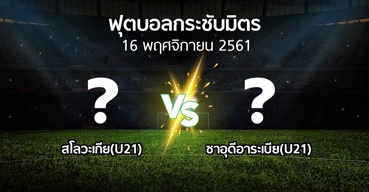 โปรแกรมบอล : สโลวะเกีย(U21) vs ซาอุดีอาระเบีย(U21) (ฟุตบอลกระชับมิตร)