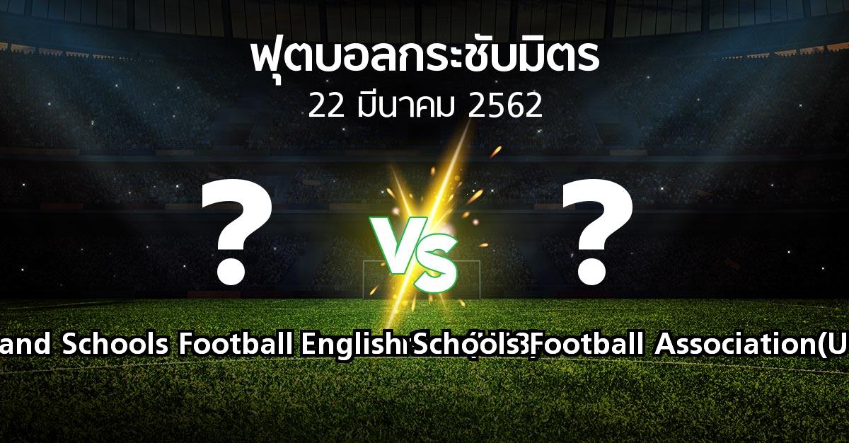 โปรแกรมบอล : Scotland Schools Football Association(U18) vs English Schools Football Association(U18) (ฟุตบอลกระชับมิตร)