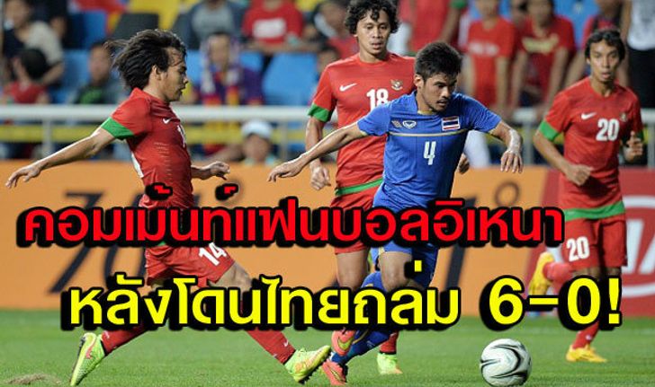 สุดอัปยศ! คอมเม้นท์แฟนอิเหนาหลังโดนไทยถล่มเละ 0-6