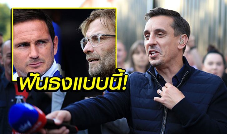 เหตุผลล้วนๆ "แกรี่" ออกโรงทำนายผล เชลซี vs ​ลิเวอร์พูล ใครคว้า 3 แต้ม