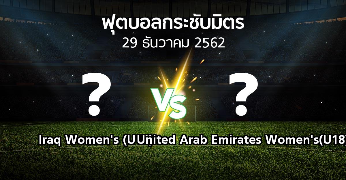 โปรแกรมบอล : Iraq Women's (U18) vs United Arab Emirates Women's(U18) (ฟุตบอลกระชับมิตร)