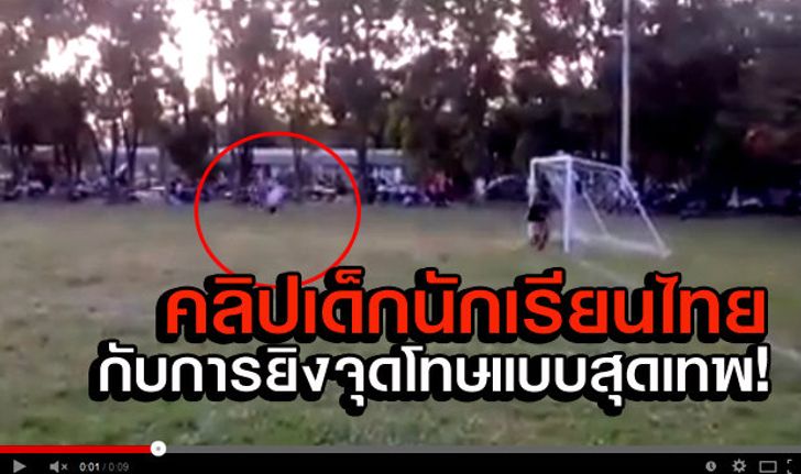 คลิป เด็กนักเรียนไทย โชว์ลีลายิงจุดโทษแบบสุดพิลึก