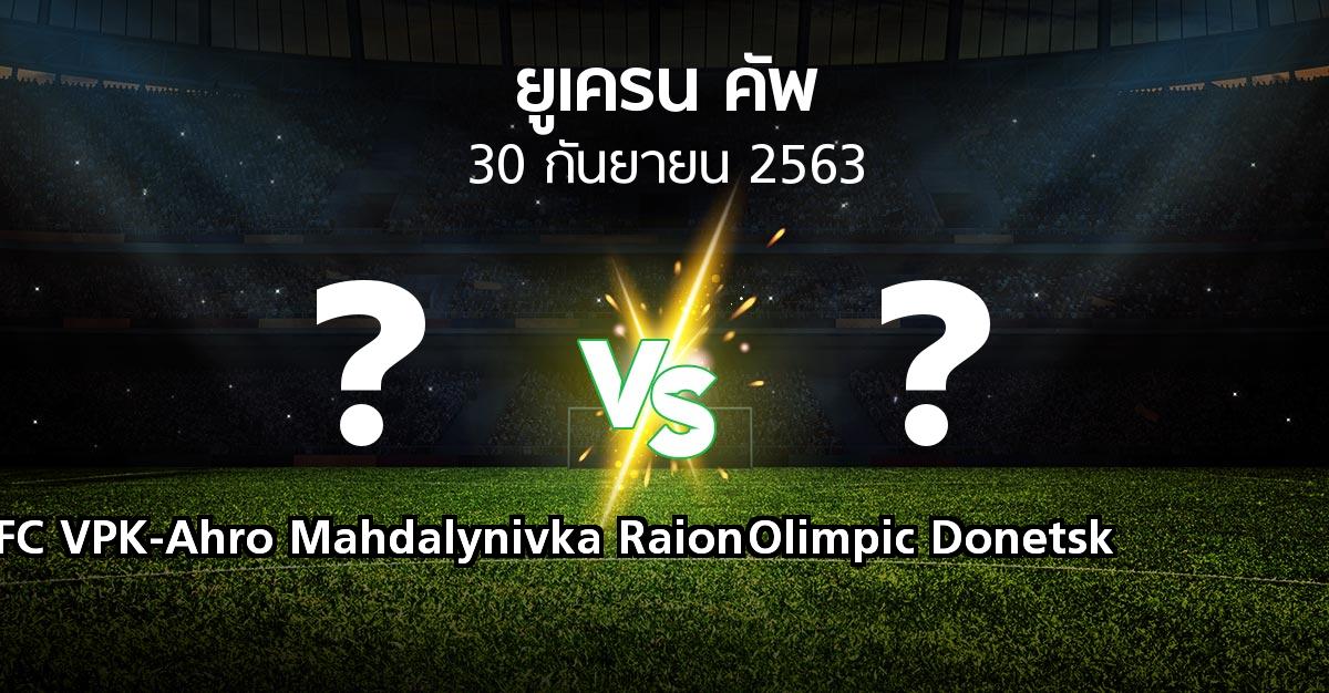 โปรแกรมบอล : FC VPK-Ahro Mahdalynivka Raion vs Olimpic Donetsk (ยูเครน-คัพ 2020-2021)