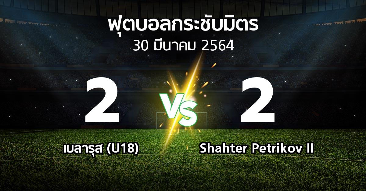 ผลบอล : เบลารุส (U18) vs Shahter Petrikov II (ฟุตบอลกระชับมิตร)