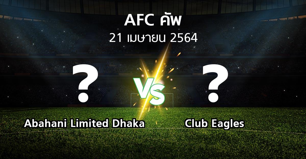 โปรแกรมบอล : Abahani Limited Dhaka vs Club Eagles (เอเอฟซีคัพ 2021)