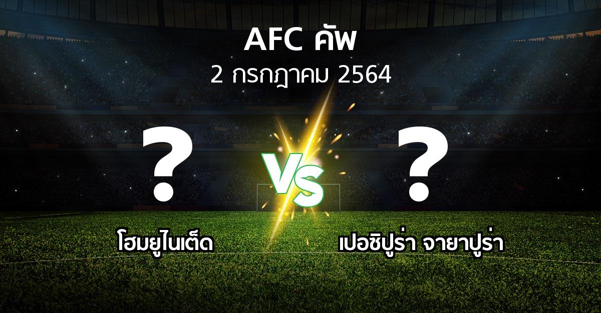 โปรแกรมบอล : โฮมยูไนเต็ด vs เปอซิปูร่า จายาปูร่า (เอเอฟซีคัพ 2021)