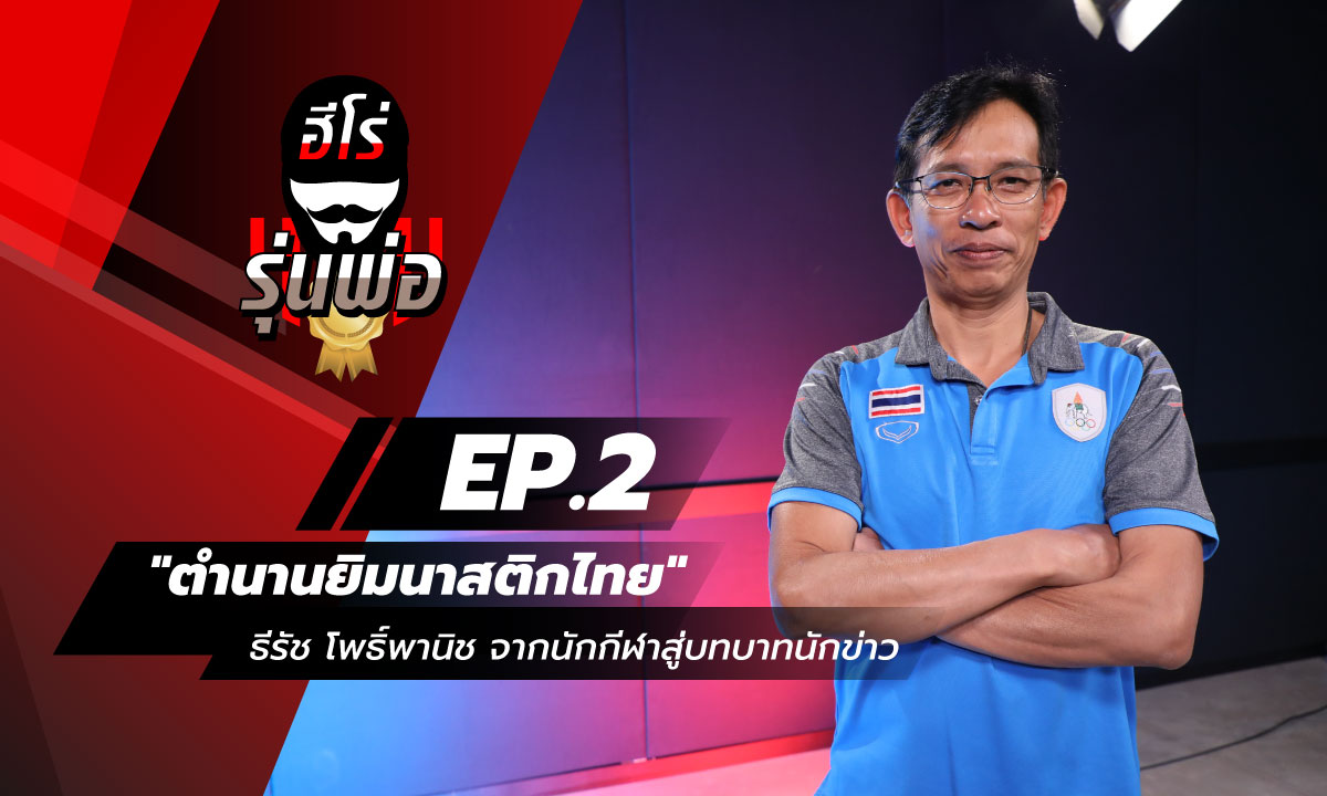 ฮีโร่รุ่นพ่อ EP.2 - "ตำนานยิมนาสติกไทย" ธีรัช โพธิ์พานิช จากนักกีฬาสู่บทบาทนักข่าว