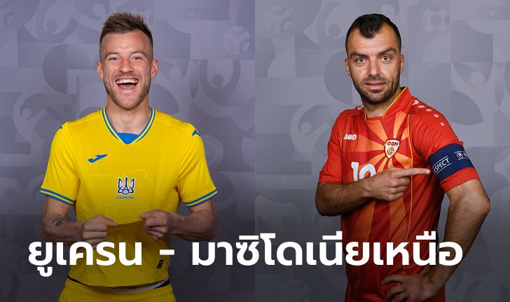 พรีวิวฟุตบอล ยูโร 2020 รอบแบ่งกลุ่ม : ยูเครน พบ มาซิโดเนียเหนือ