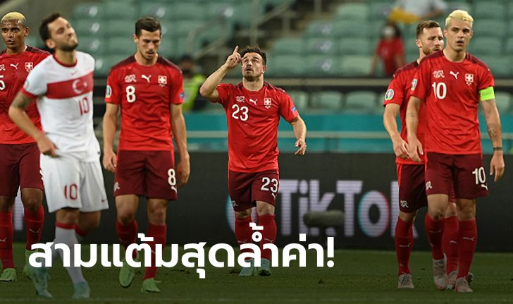 "ชาคิรี" เบิ้ล! สวิตเซอร์แลนด์ ทุบ ตุรกี 3-1 จบอันดับ 3 กลุ่มเอ