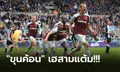 แลกกันสุดมัน! เวสต์แฮม บุกรัวแซงดับ นิวคาสเซิ่ล 4-2 เปิดหัวพรีเมียร์ลีก