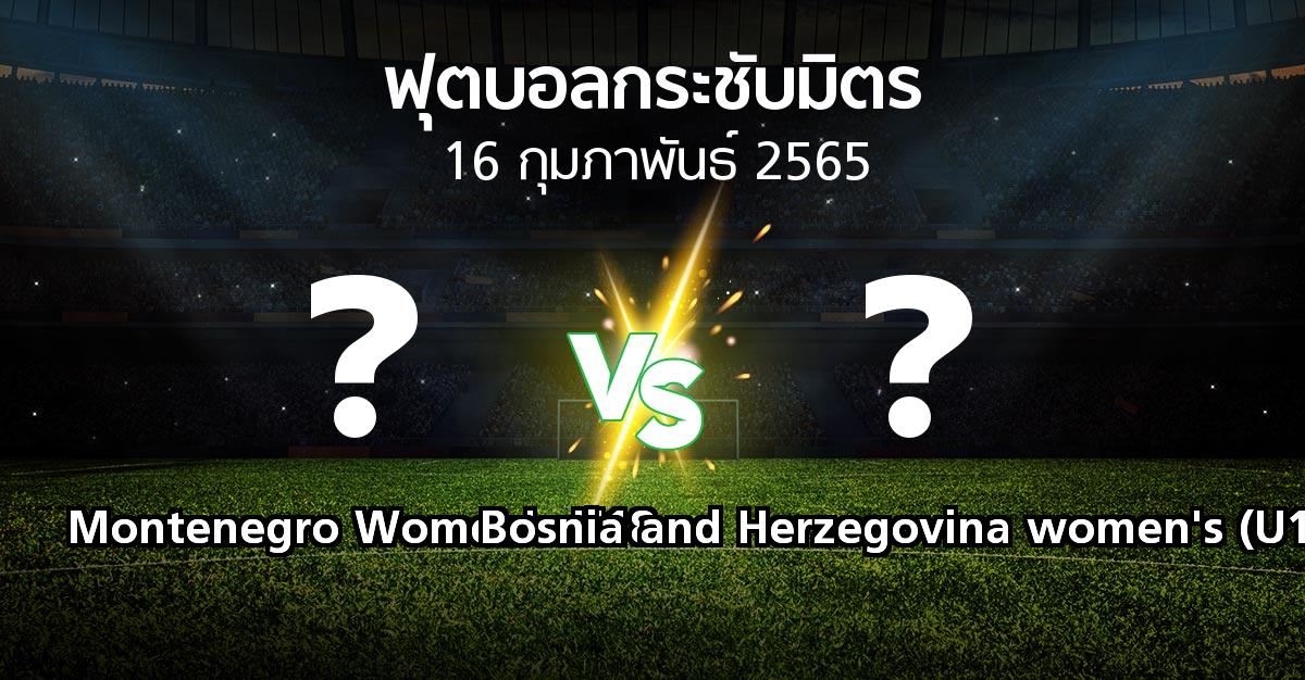 โปรแกรมบอล : Montenegro Women's U18 vs Bosnia and Herzegovina women's (U18) (ฟุตบอลกระชับมิตร)