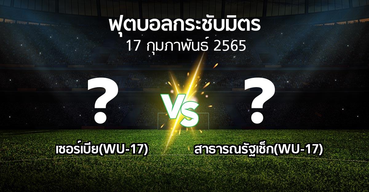 โปรแกรมบอล : เซอร์เบีย(WU-17) vs สาธารณรัฐเช็ก(WU-17) (ฟุตบอลกระชับมิตร)