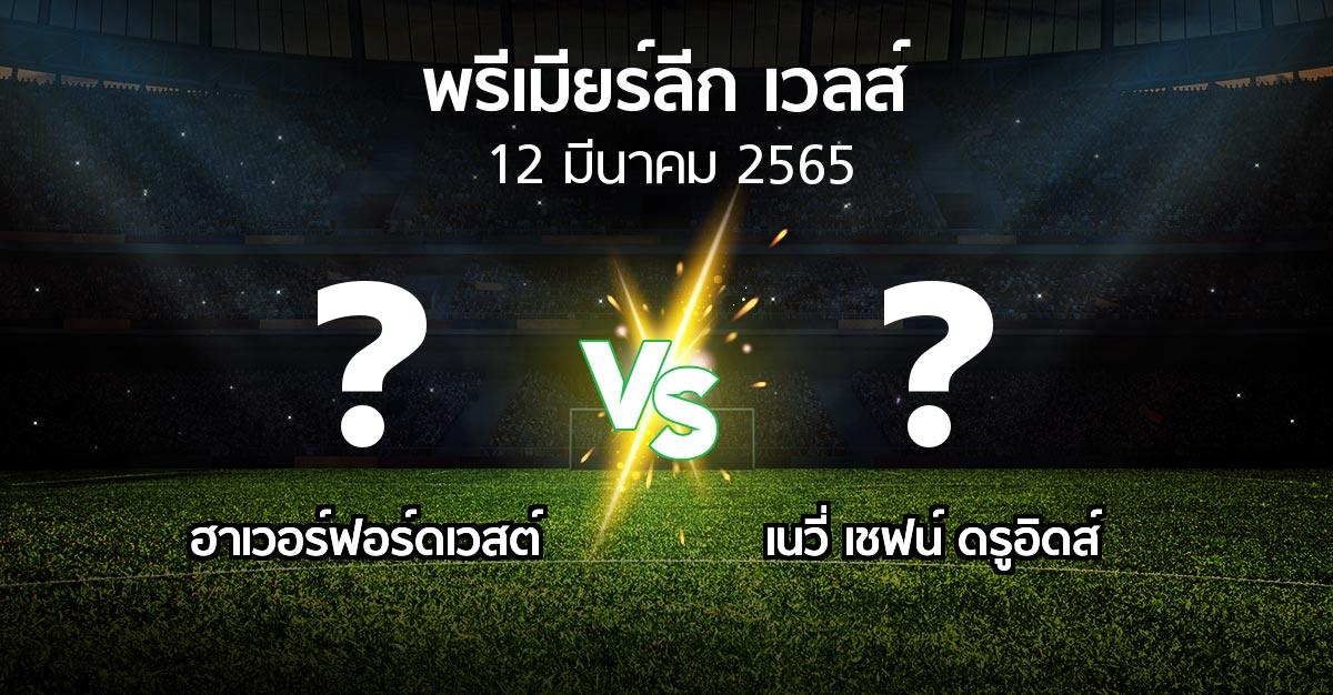 โปรแกรมบอล : ฮาเวอร์ฟอร์ดเวสต์ vs เนวี่ เชฟน์ ดรูอิดส์ (พรีเมียร์ลีก-เวลส์ 2021-2022)