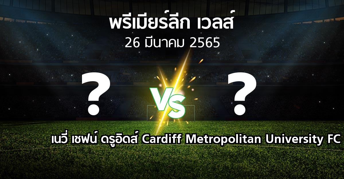 โปรแกรมบอล : เนวี่ เชฟน์ ดรูอิดส์ vs Cardiff Metropolitan University FC (พรีเมียร์ลีก-เวลส์ 2021-2022)