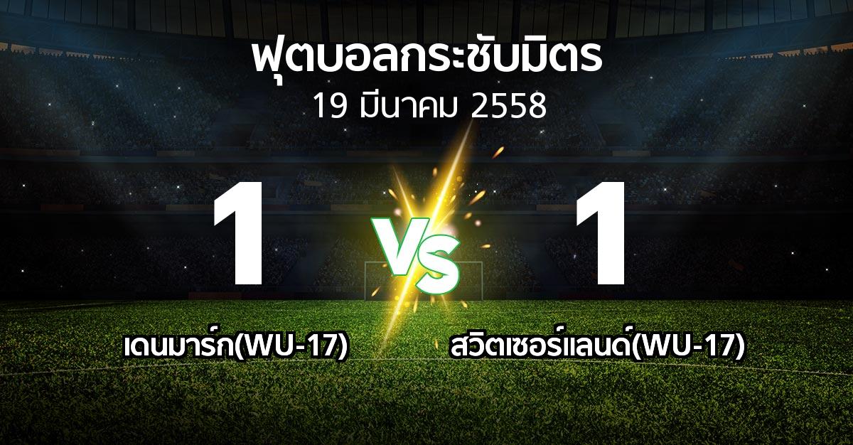 รายงานการแข่งขัน : เดนมาร์ก(WU-17) vs สวิตเซอร์แลนด์(WU-17) (ฟุตบอลกระชับมิตร)