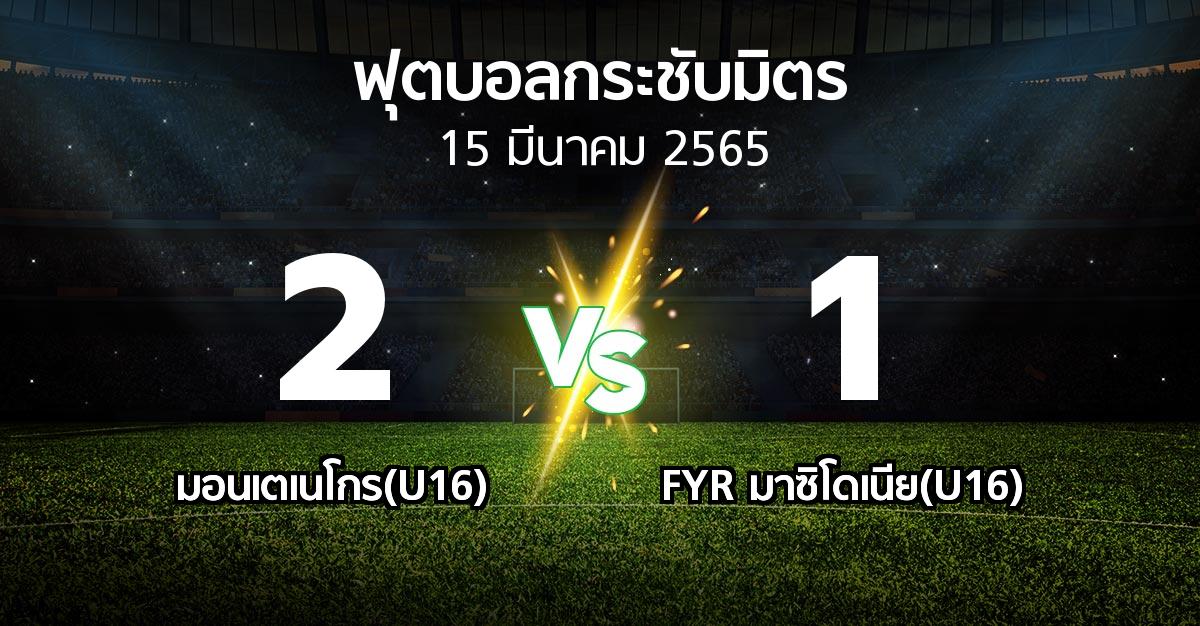 ผลบอล : มอนเตเนโกร(U16) vs FYR มาซิโดเนีย(U16) (ฟุตบอลกระชับมิตร)