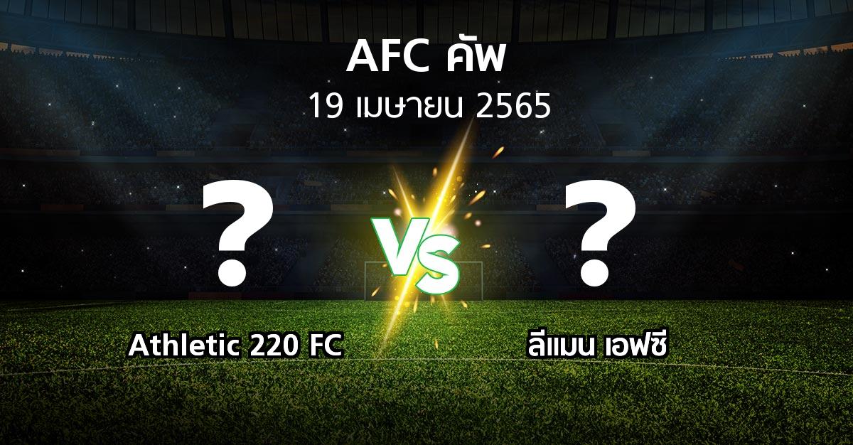 โปรแกรมบอล : Athletic 220 FC vs ลีแมน เอฟซี (เอเอฟซีคัพ 2022)