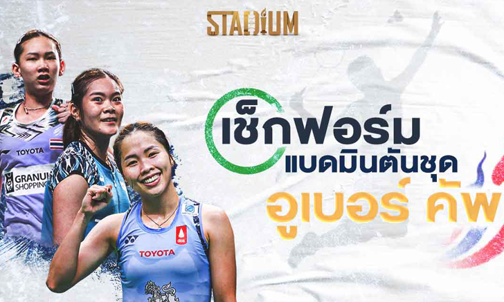 เช็กฟอร์ม 12 นักแบดมินตันไทยชุดลุยศึก "อูเบอร์ คัพ 2022"