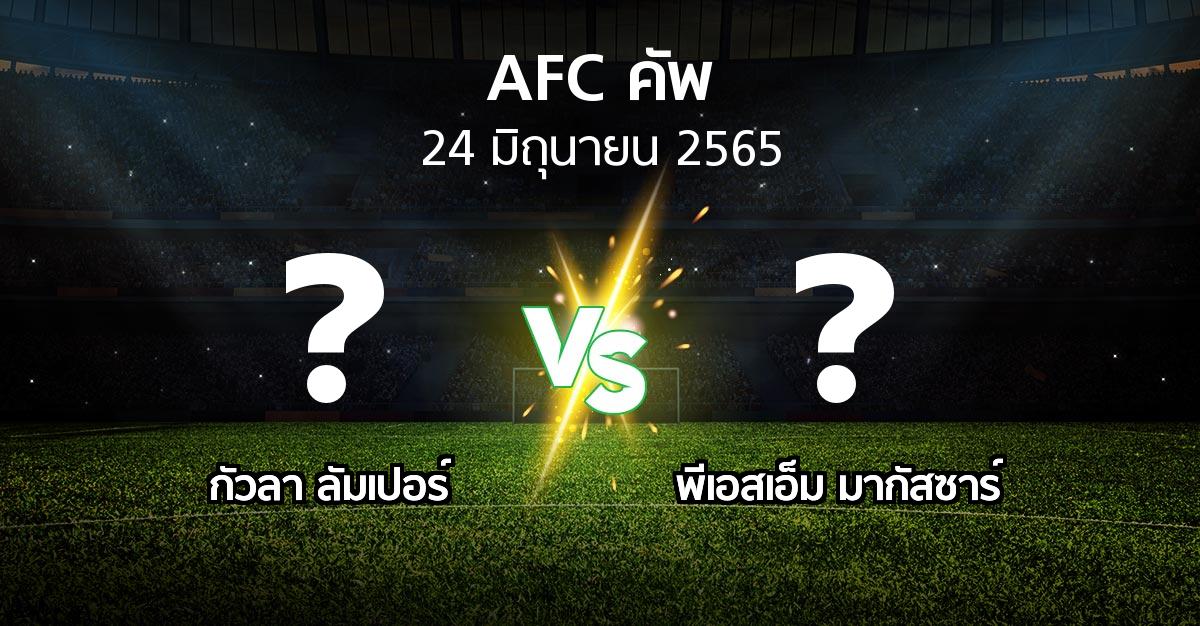 โปรแกรมบอล : กัวลา ลัมเปอร์ vs พีเอสเอ็ม มากัสซาร์ (เอเอฟซีคัพ 2022)