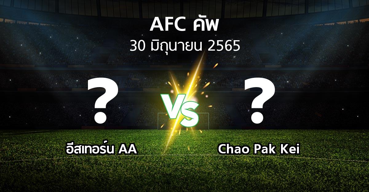 โปรแกรมบอล : อีสเทอร์น AA vs Chao Pak Kei (เอเอฟซีคัพ 2022)