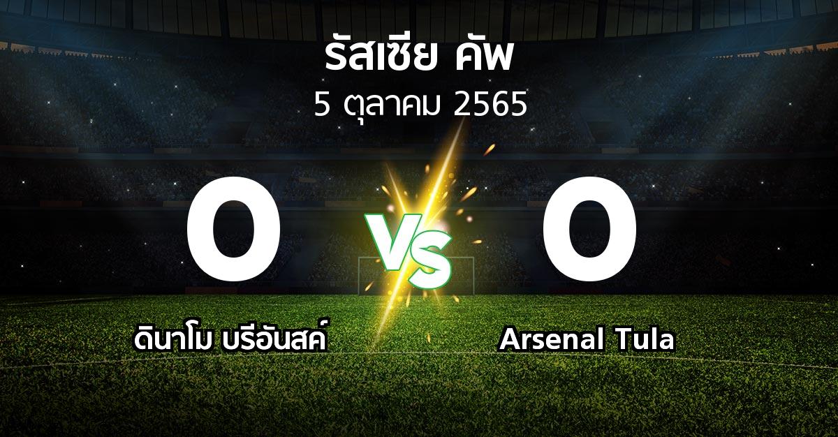 ผลบอล : ดินาโม บรีอันสค์ vs Arsenal Tula (รัสเซีย-คัพ 2022-2023)