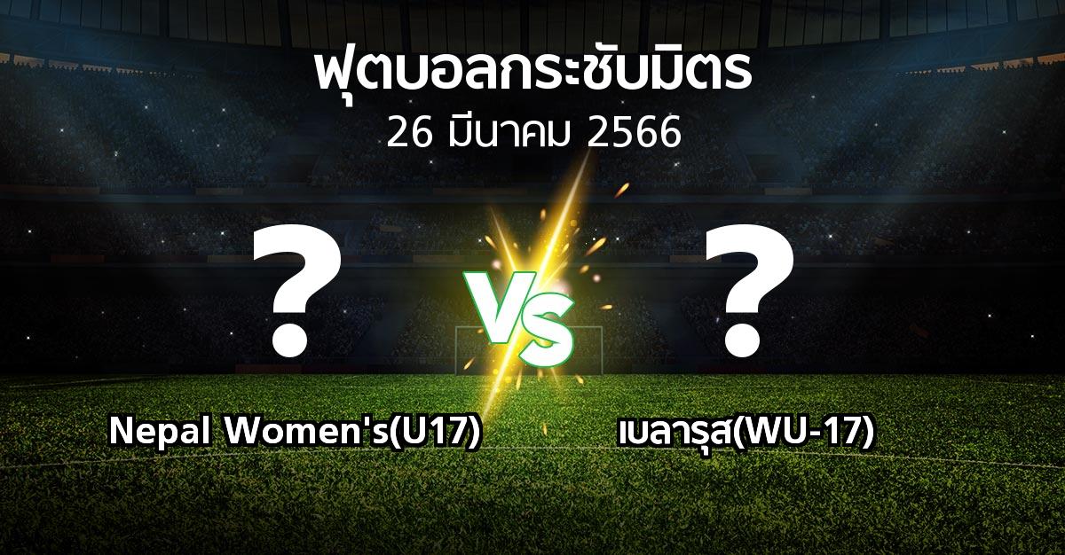 โปรแกรมบอล : Nepal Women's(U17) vs เบลารุส(WU-17) (ฟุตบอลกระชับมิตร)