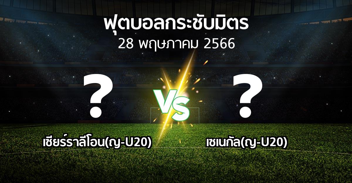 โปรแกรมบอล : เซียร์ราลีโอน(ญ-U20) vs เซเนกัล(ญ-U20) (ฟุตบอลกระชับมิตร)