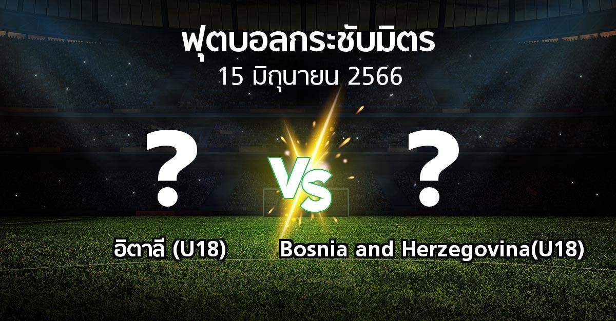 โปรแกรมบอล : อิตาลี (U18) vs Bosnia and Herzegovina(U18) (ฟุตบอลกระชับมิตร)