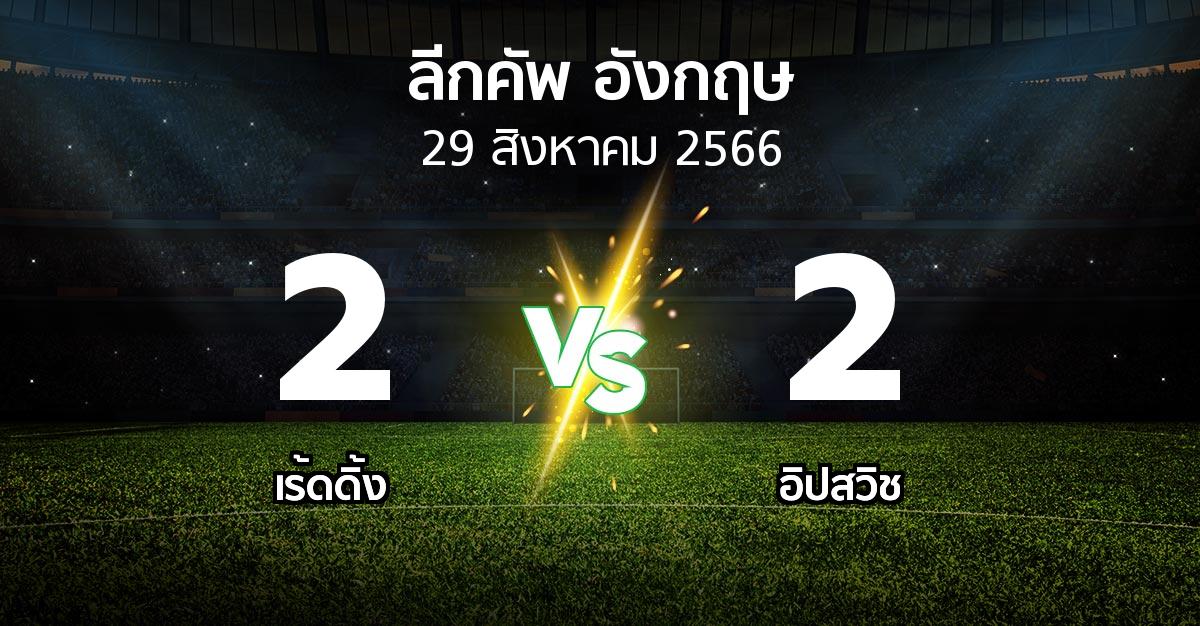 ผลบอล : เร้ดดิ้ง vs อิปสวิช (ลีกคัพ 2023-2024)