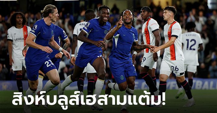 "สเตอร์ลิง" เบิ้ล! เชลซี เฝ้ารังทุบ ลูตัน ทาวน์ 3-0 ซิวชัยนัดแรก